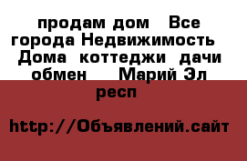 продам дом - Все города Недвижимость » Дома, коттеджи, дачи обмен   . Марий Эл респ.